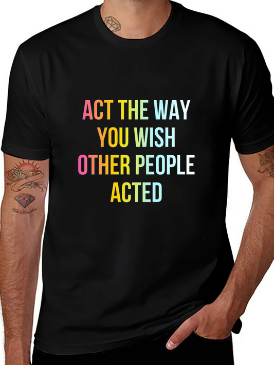 Act The Way You Wish T-Shirt - Inspiring Graphic Tee