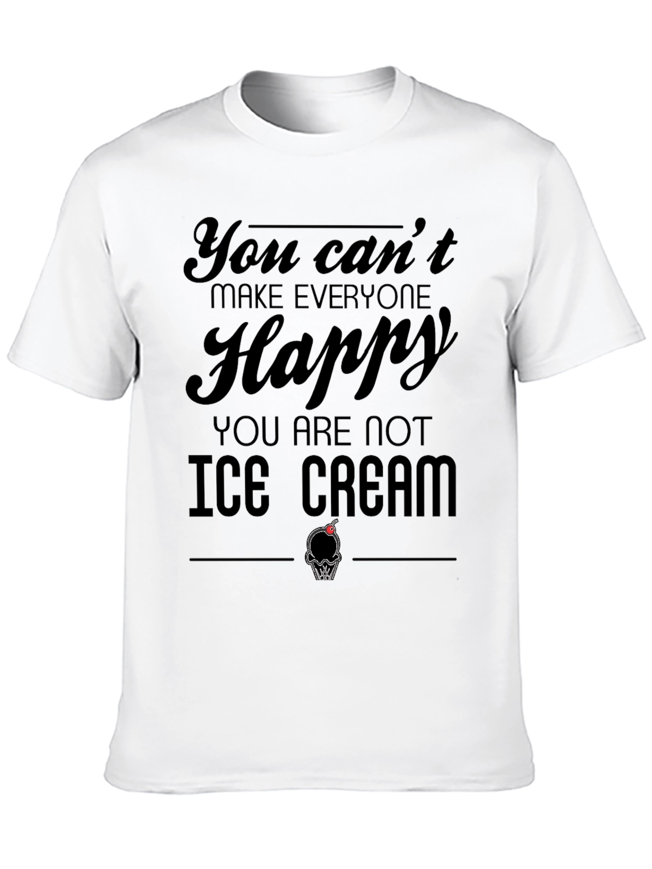 You Cant Make Everyone Happy Ice Cream T-Shirt