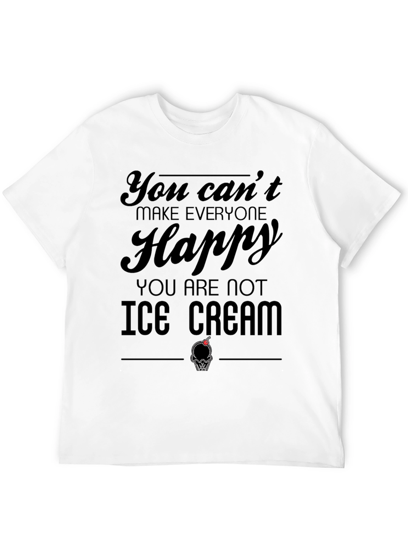 You Cant Make Everyone Happy Ice Cream T-Shirt